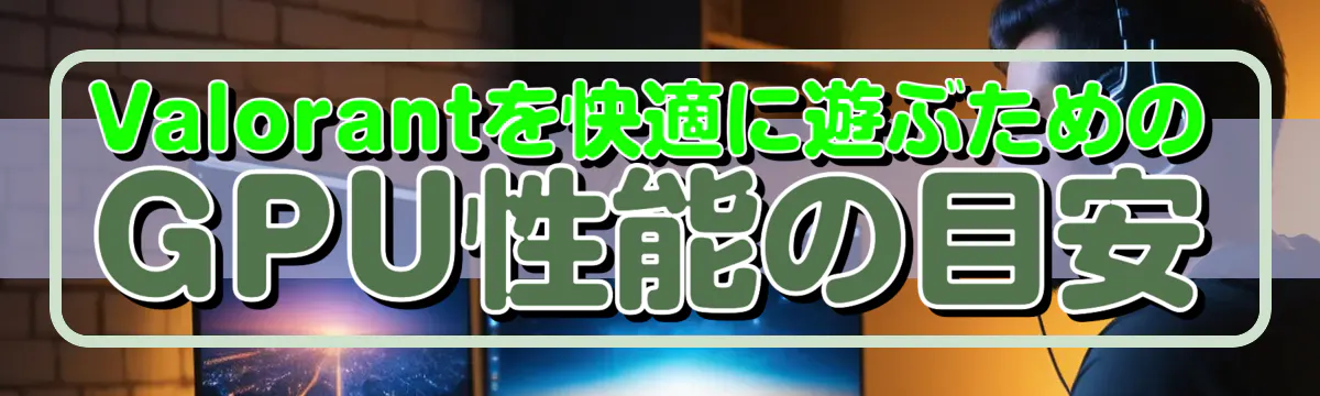 Valorantを快適に遊ぶためのGPU性能の目安