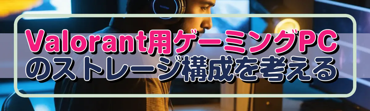 Valorant用ゲーミングPCのストレージ構成を考える