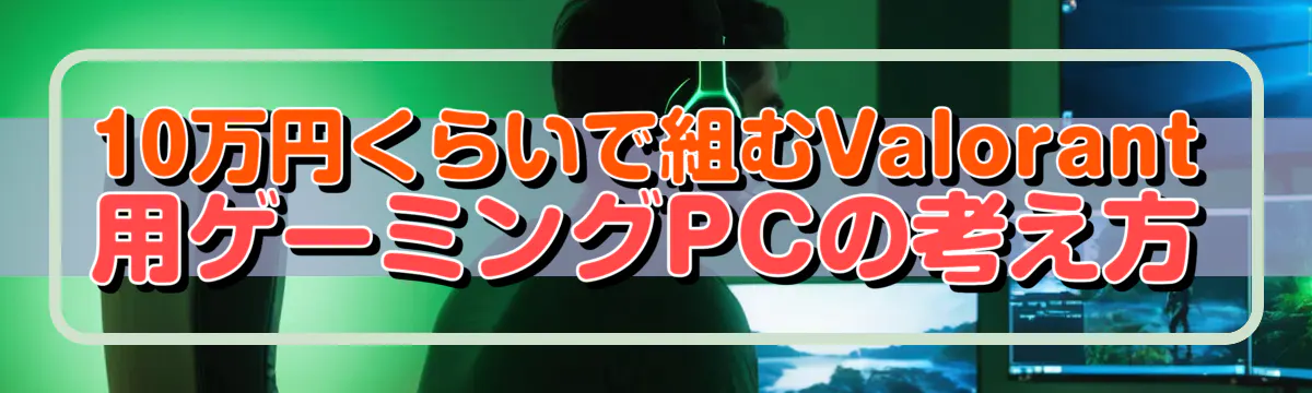 10万円くらいで組むValorant用ゲーミングPCの考え方