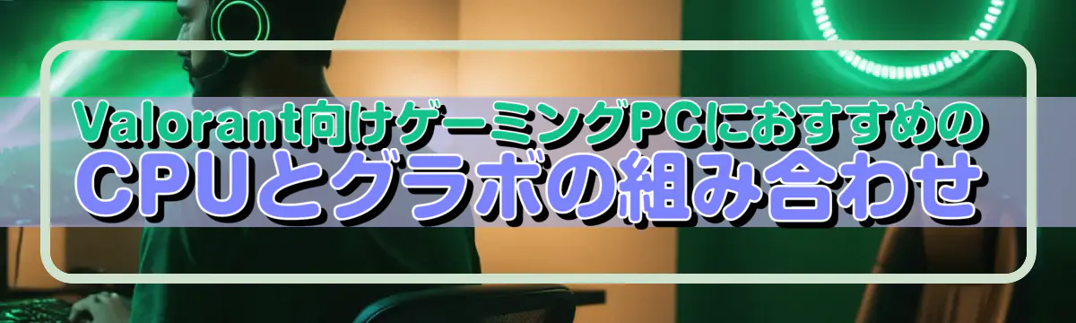 Valorant向けゲーミングPCにおすすめのCPUとグラボの組み合わせ