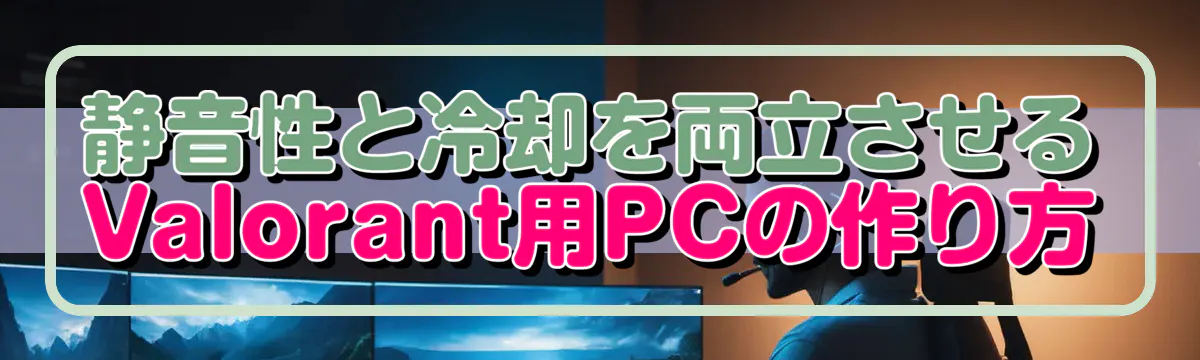 静音性と冷却を両立させるValorant用PCの作り方