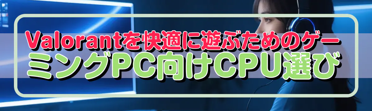 Valorantを快適に遊ぶためのゲーミングPC向けCPU選び