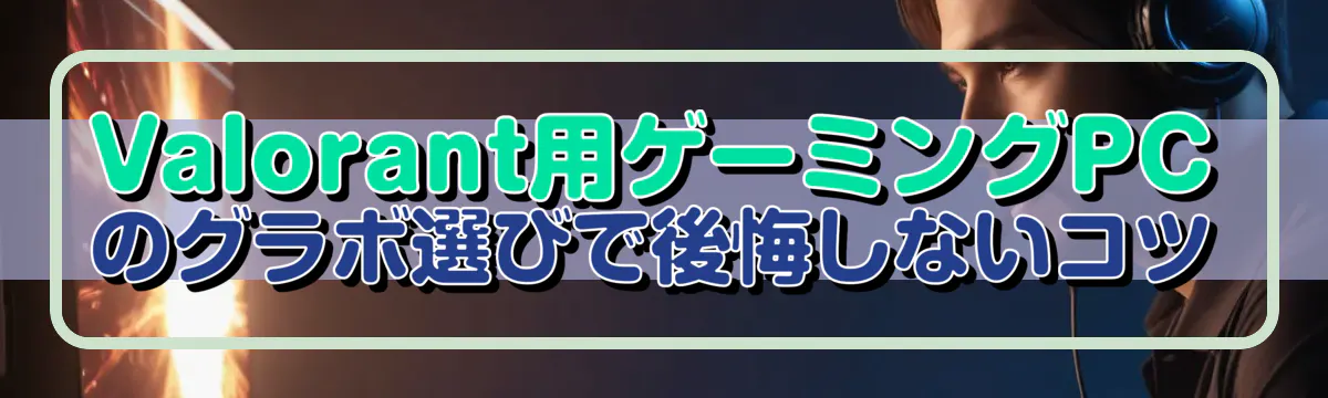 Valorant用ゲーミングPCのグラボ選びで後悔しないコツ