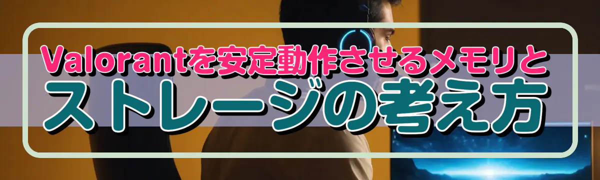 Valorantを安定動作させるメモリとストレージの考え方