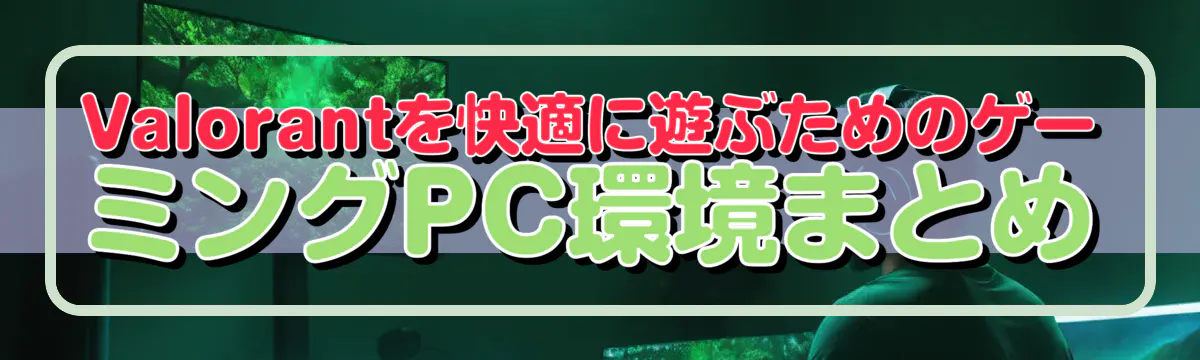 Valorantを快適に遊ぶためのゲーミングPC環境まとめ