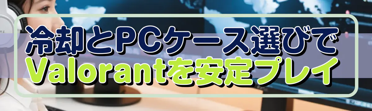 冷却とPCケース選びでValorantを安定プレイ