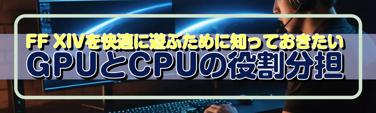 FF XIVを快適に遊ぶために知っておきたいGPUとCPUの役割分担