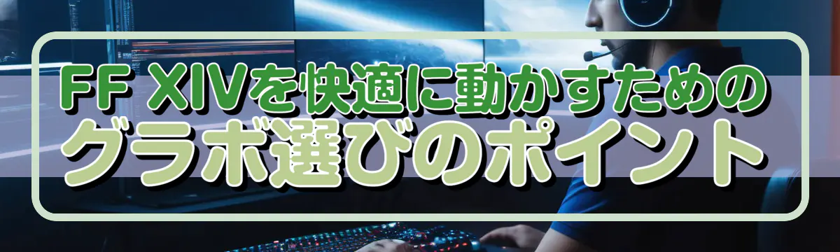 FF XIVを快適に動かすためのグラボ選びのポイント