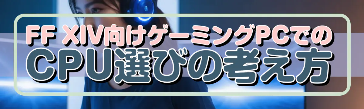 FF XIV向けゲーミングPCでのCPU選びの考え方