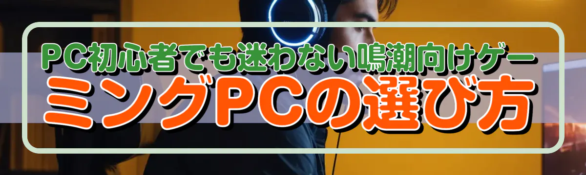 PC初心者でも迷わない鳴潮向けゲーミングPCの選び方