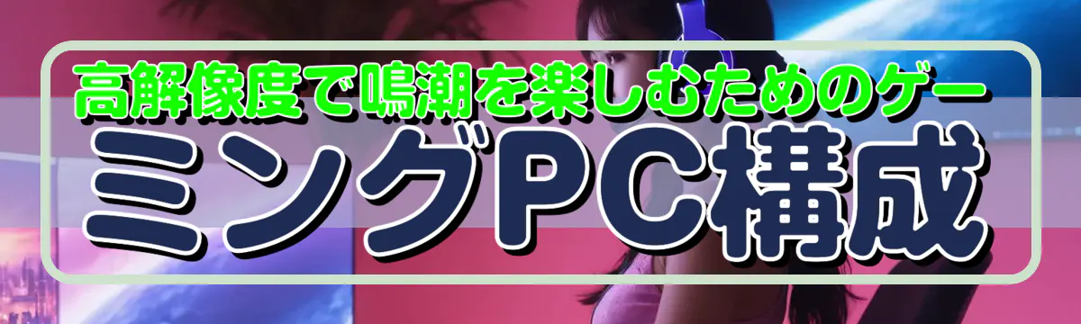 高解像度で鳴潮を楽しむためのゲーミングPC構成