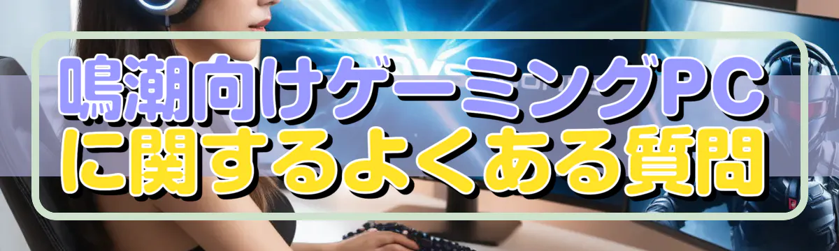 鳴潮向けゲーミングPCに関するよくある質問