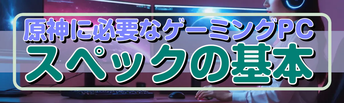 原神に必要なゲーミングPCスペックの基本