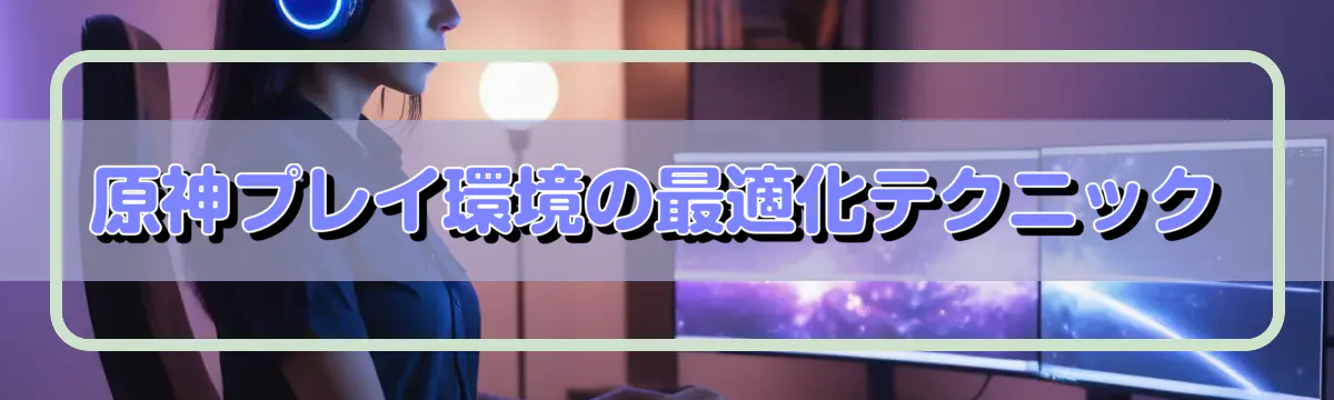 原神プレイ環境の最適化テクニック