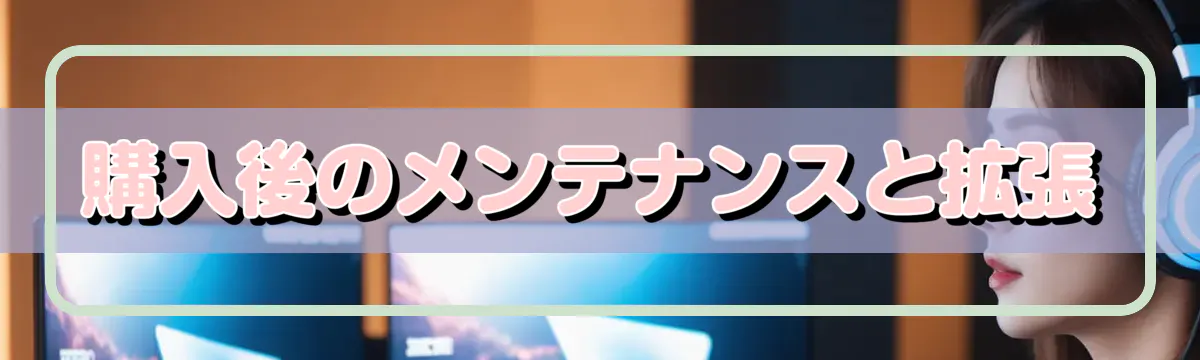 購入後のメンテナンスと拡張