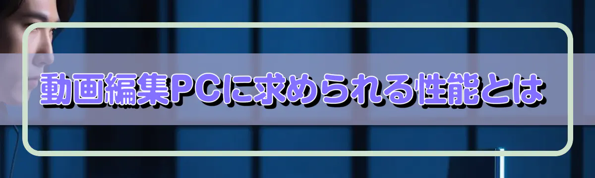 動画編集PCに求められる性能とは