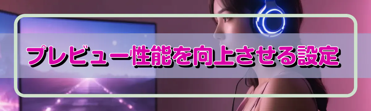 プレビュー性能を向上させる設定