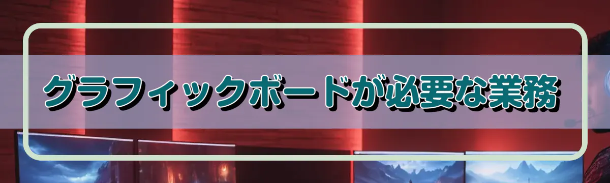 グラフィックボードが必要な業務