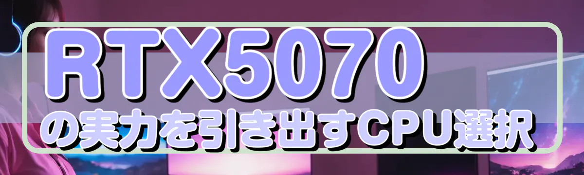 RTX5070の実力を引き出すCPU選択