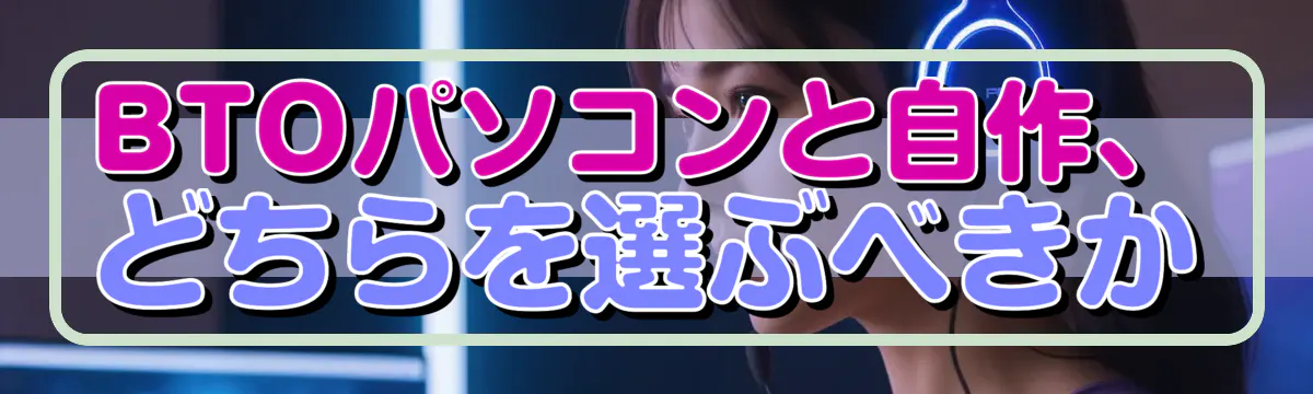 BTOパソコンと自作、どちらを選ぶべきか