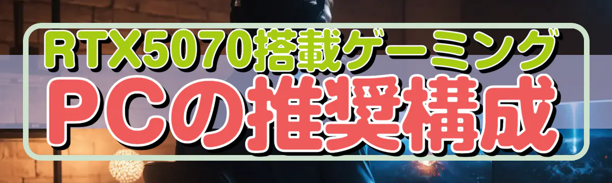 RTX5070搭載ゲーミングPCの推奨構成