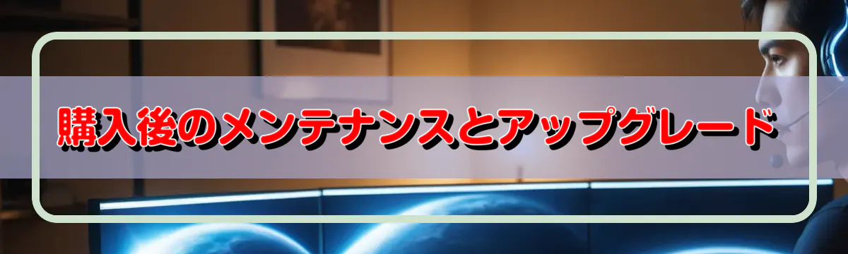 購入後のメンテナンスとアップグレード