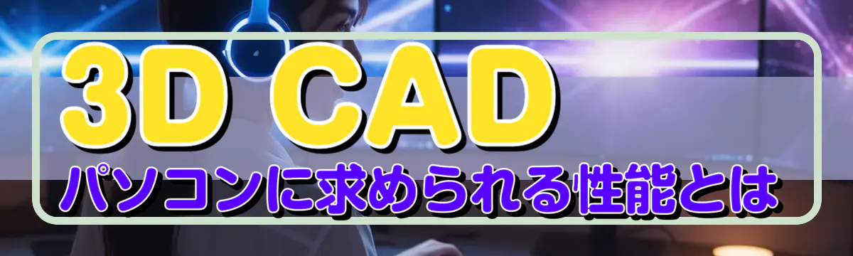 3D CAD パソコンに求められる性能とは