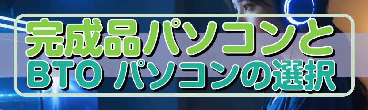 完成品パソコンと BTO パソコンの選択