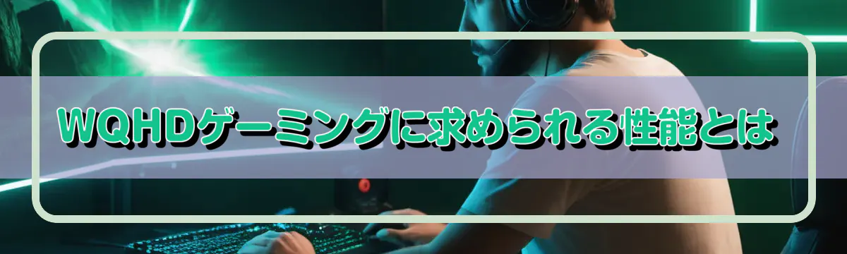 WQHDゲーミングに求められる性能とは