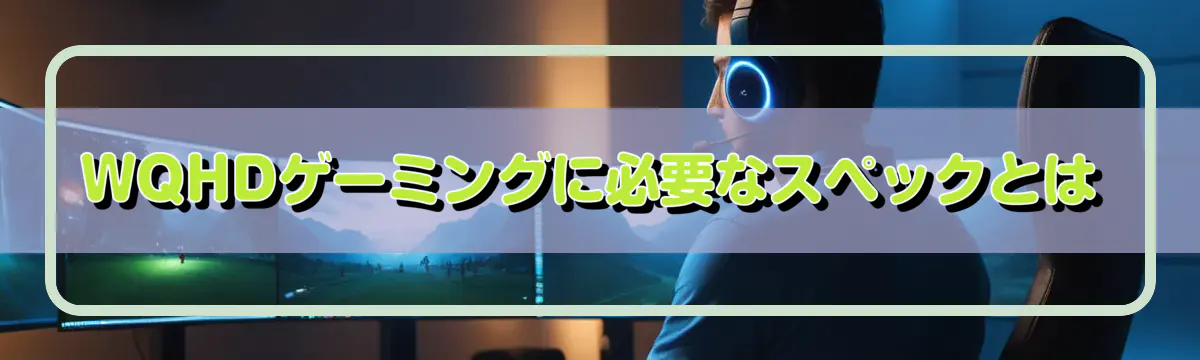 WQHDゲーミングに必要なスペックとは