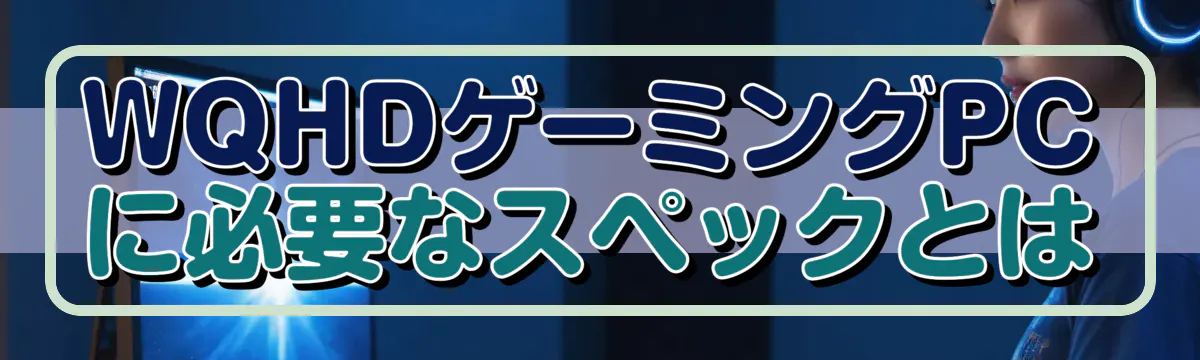 WQHDゲーミングPCに必要なスペックとは