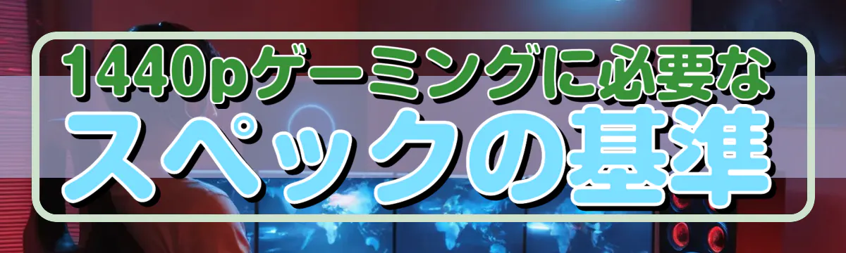 1440pゲーミングに必要なスペックの基準