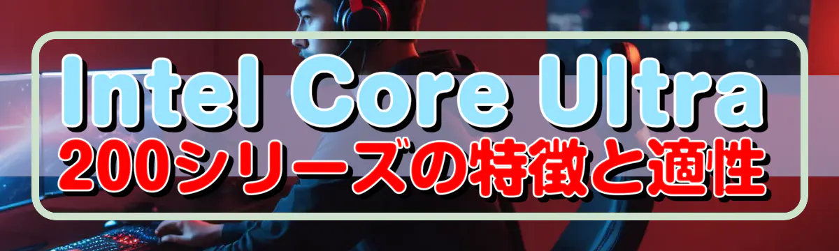 Intel Core Ultra 200シリーズの特徴と適性