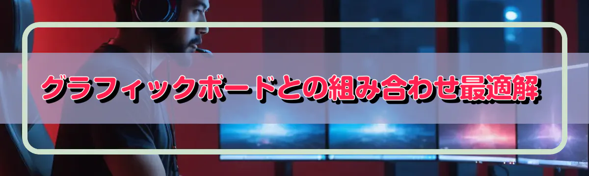 グラフィックボードとの組み合わせ最適解