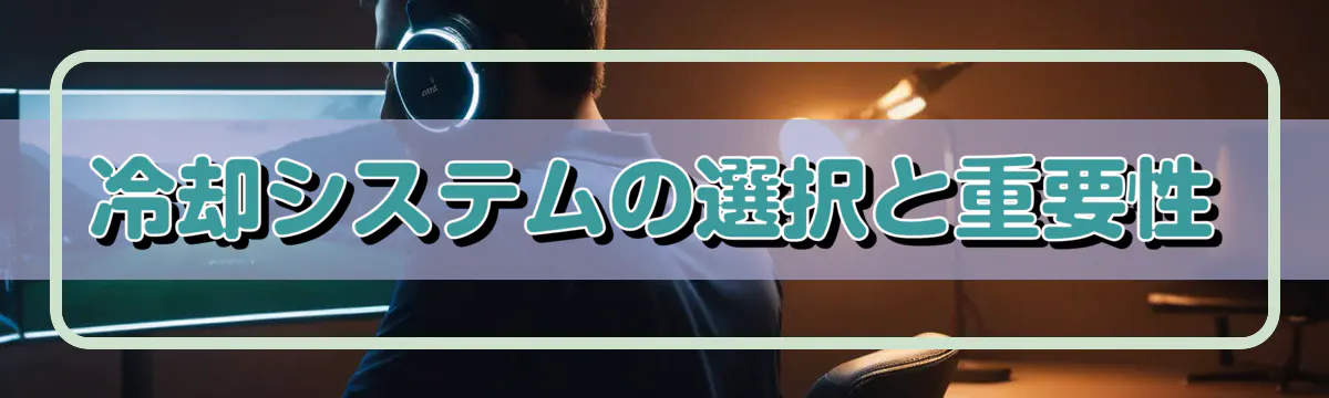 冷却システムの選択と重要性