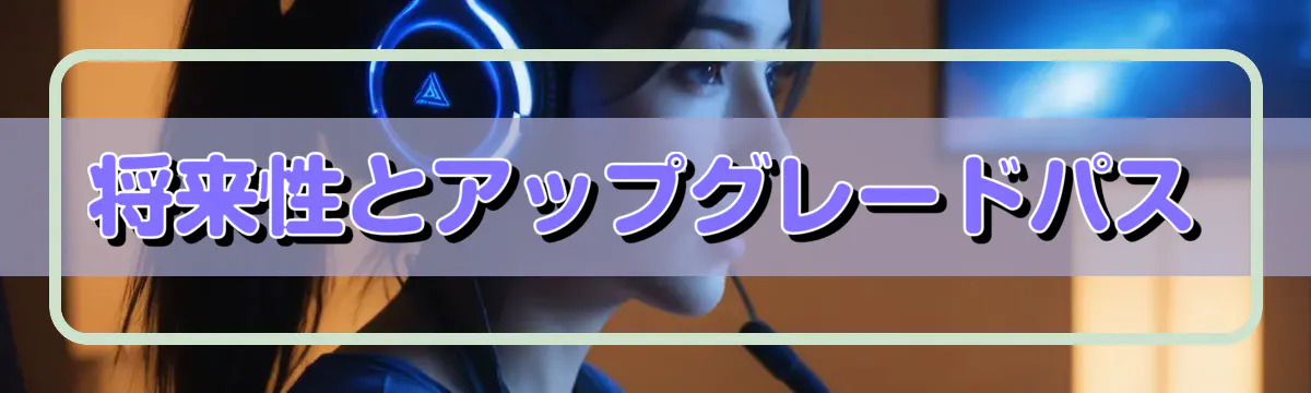 将来性とアップグレードパス