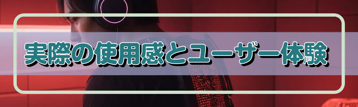 実際の使用感とユーザー体験