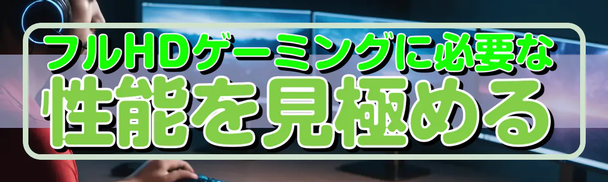 フルHDゲーミングに必要な性能を見極める