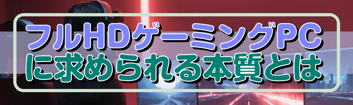 フルHDゲーミングPCに求められる本質とは