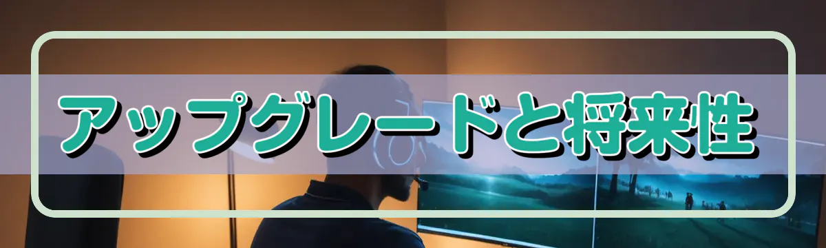 アップグレードと将来性