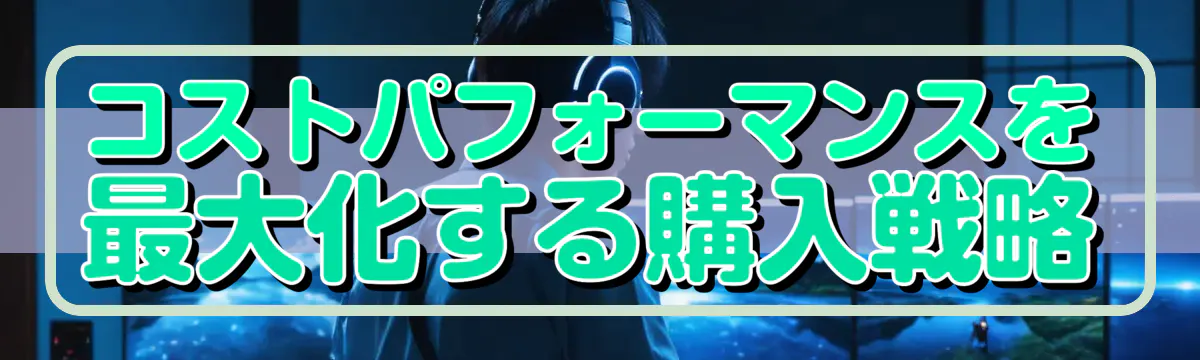 コストパフォーマンスを最大化する購入戦略
