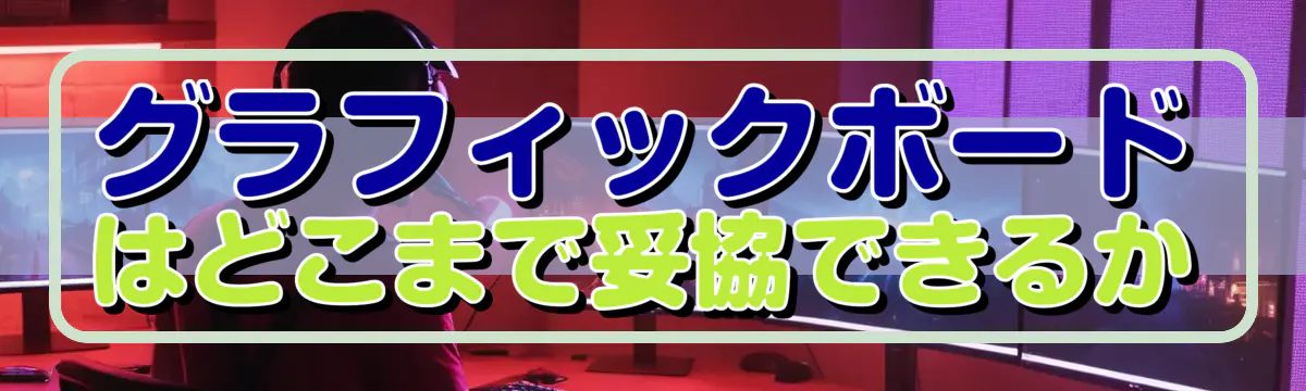 グラフィックボードはどこまで妥協できるか
