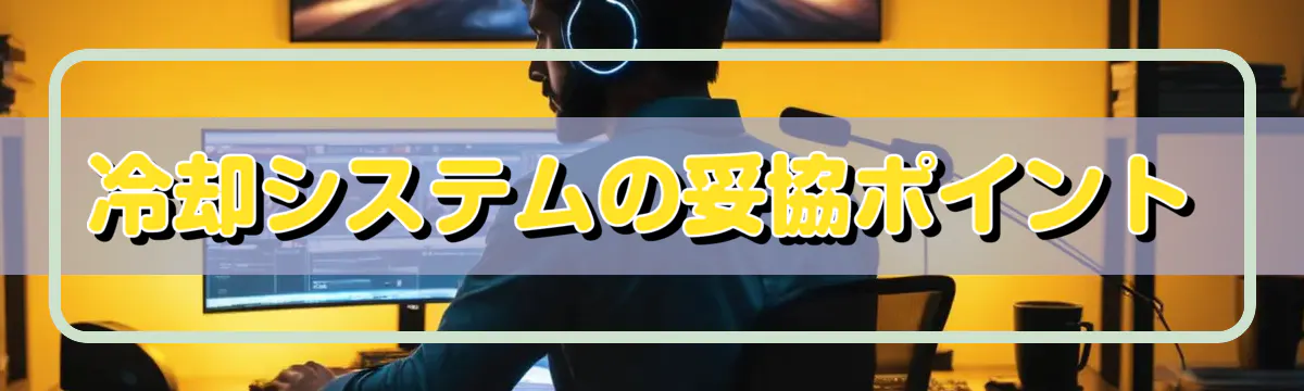 冷却システムの妥協ポイント