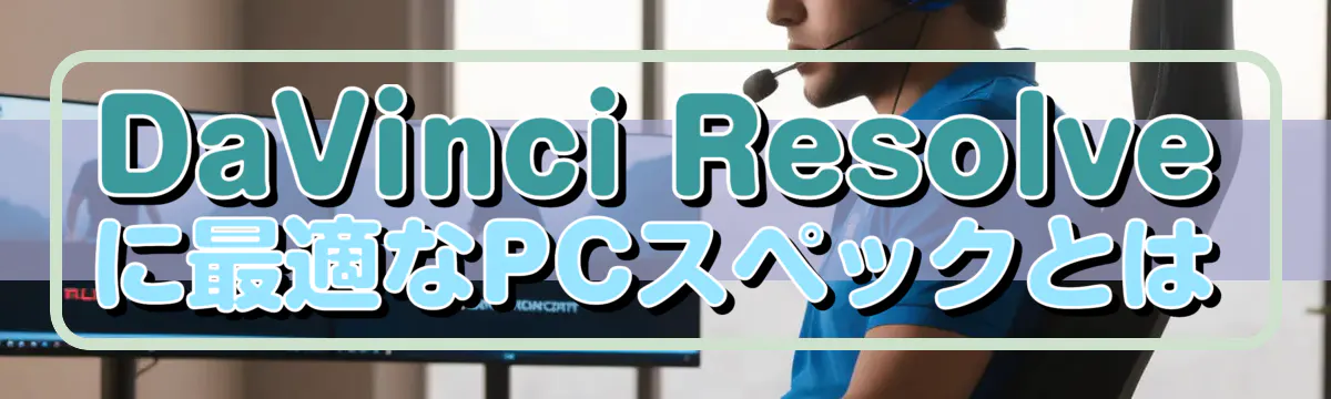 DaVinci Resolveに最適なPCスペックとは