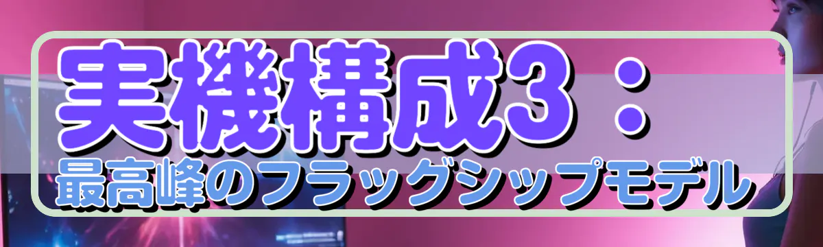 実機構成3：最高峰のフラッグシップモデル