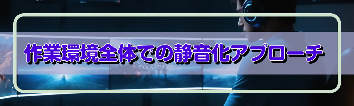 作業環境全体での静音化アプローチ