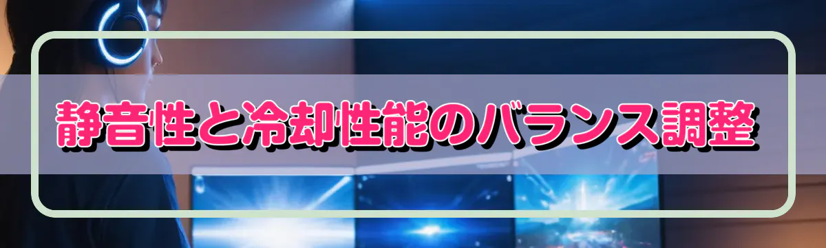 静音性と冷却性能のバランス調整