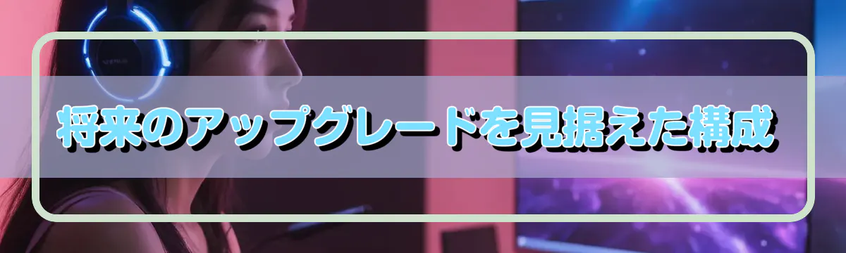 将来のアップグレードを見据えた構成