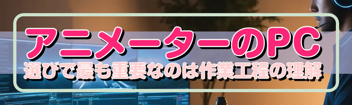 アニメーターのPC選びで最も重要なのは作業工程の理解