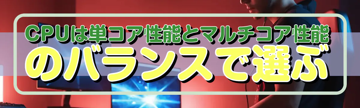 CPUは単コア性能とマルチコア性能のバランスで選ぶ